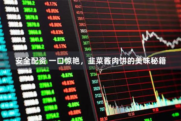 安全配资 一口惊艳，韭菜酱肉饼的美味秘籍