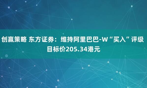 创赢策略 东方证券：维持阿里巴巴-W“买入”评级 目标价205.34港元