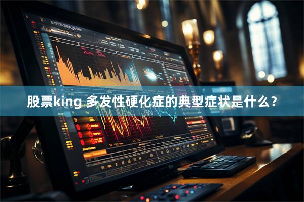 股票king 多发性硬化症的典型症状是什么？
