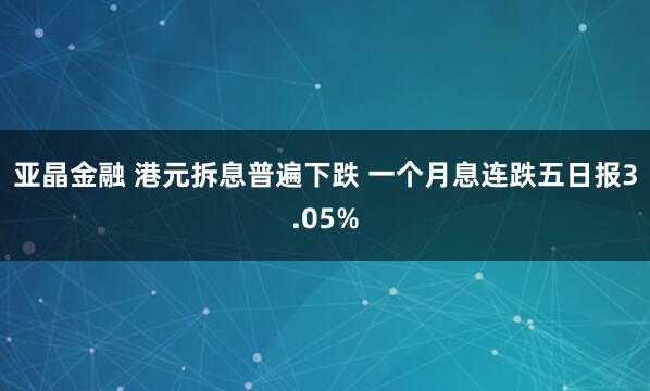 亚晶金融 港元拆息普遍下跌 一个月息连跌五日报3.05%