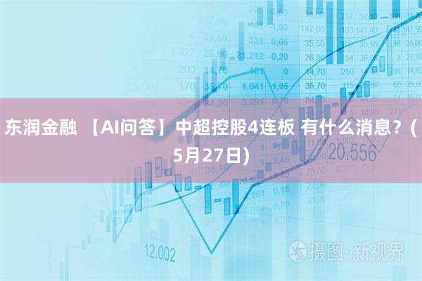 东润金融 【AI问答】中超控股4连板 有什么消息？(5月27日)