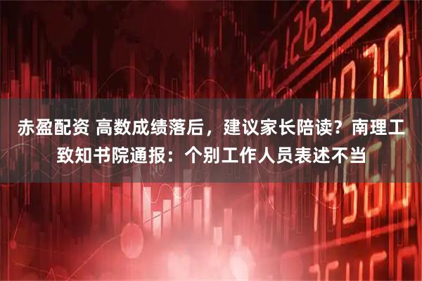 赤盈配资 高数成绩落后，建议家长陪读？南理工致知书院通报：个别工作人员表述不当