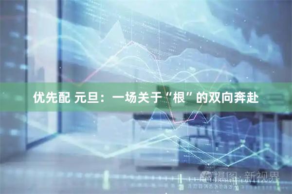 优先配 元旦：一场关于“根”的双向奔赴
