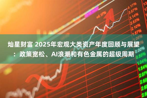 灿星财富 2025年宏观大类资产年度回顾与展望：政策宽松、AI浪潮和有色金属的超级周期