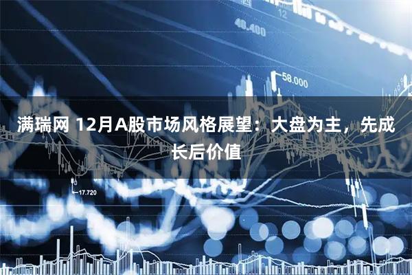 满瑞网 12月A股市场风格展望：大盘为主，先成长后价值