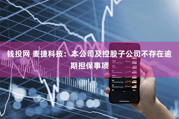 钱投网 麦捷科技：本公司及控股子公司不存在逾期担保事项