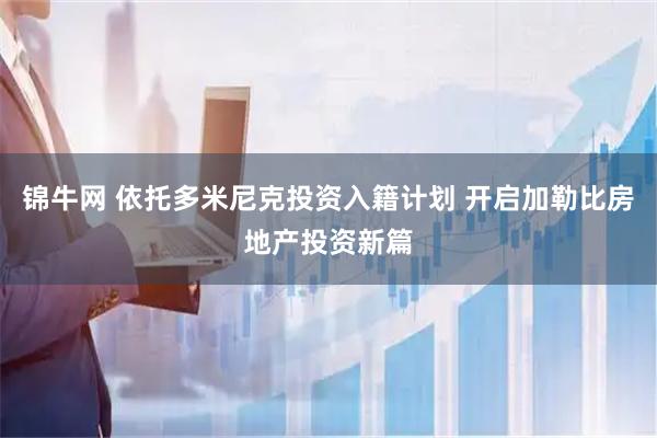 锦牛网 依托多米尼克投资入籍计划 开启加勒比房地产投资新篇