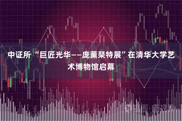 中证所 “巨匠光华——庞薰琹特展”在清华大学艺术博物馆启幕